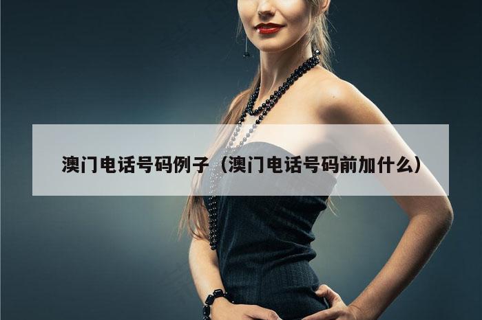 澳门电话号码例子（澳门电话号码前加什么）