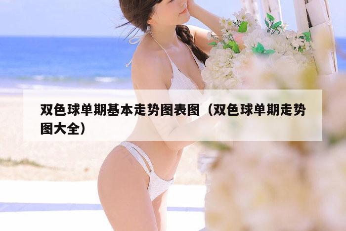 双色球单期基本走势图表图（双色球单期走势图大全）
