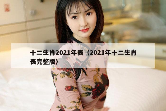 十二生肖2021年表（2021年十二生肖表完整版）
